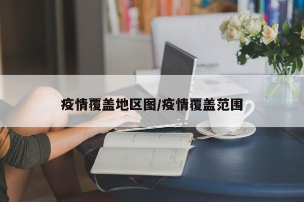 疫情覆盖地区图/疫情覆盖范围