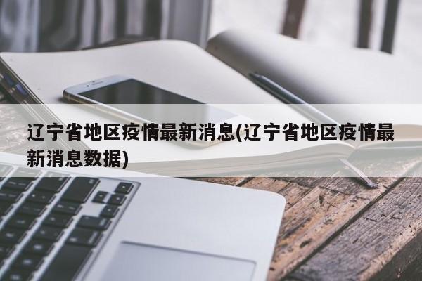 辽宁省地区疫情最新消息(辽宁省地区疫情最新消息数据)