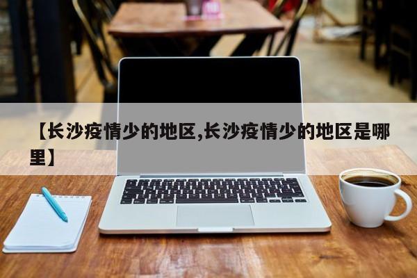 【长沙疫情少的地区,长沙疫情少的地区是哪里】