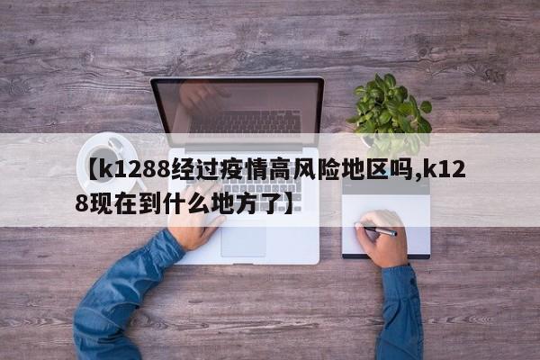 【k1288经过疫情高风险地区吗,k128现在到什么地方了】