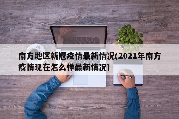 南方地区新冠疫情最新情况(2021年南方疫情现在怎么样最新情况)