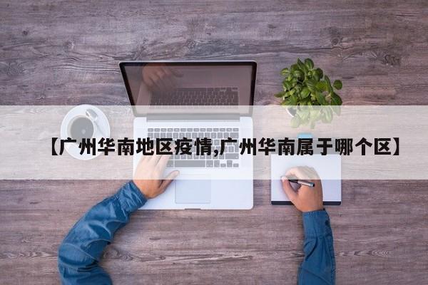 【广州华南地区疫情,广州华南属于哪个区】