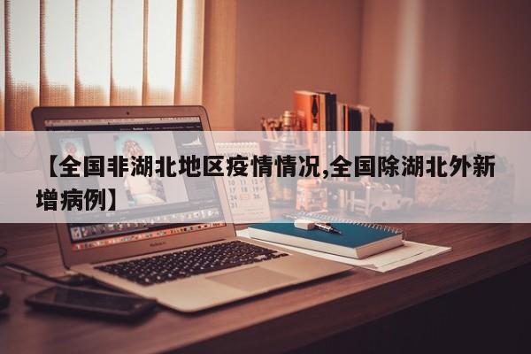 【全国非湖北地区疫情情况,全国除湖北外新增病例】