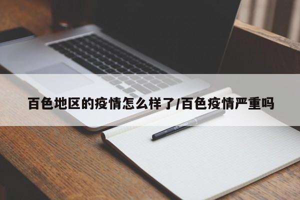 百色地区的疫情怎么样了/百色疫情严重吗