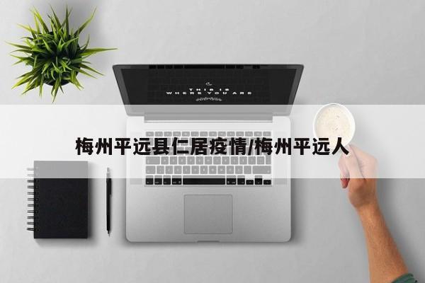 梅州平远县仁居疫情/梅州平远人