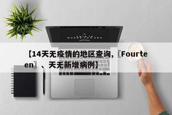 【14天无疫情的地区查询,〖Fourteen〗、天无新增病例】