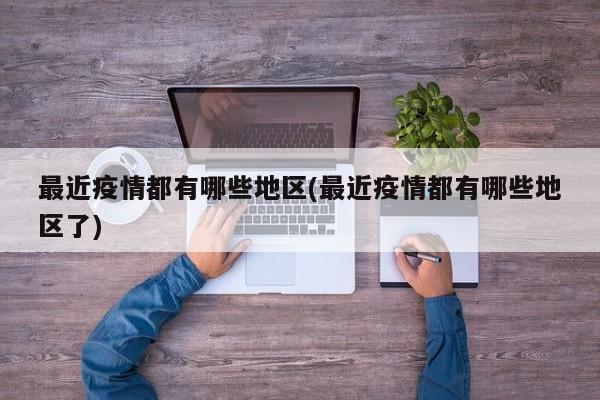 最近疫情都有哪些地区(最近疫情都有哪些地区了)