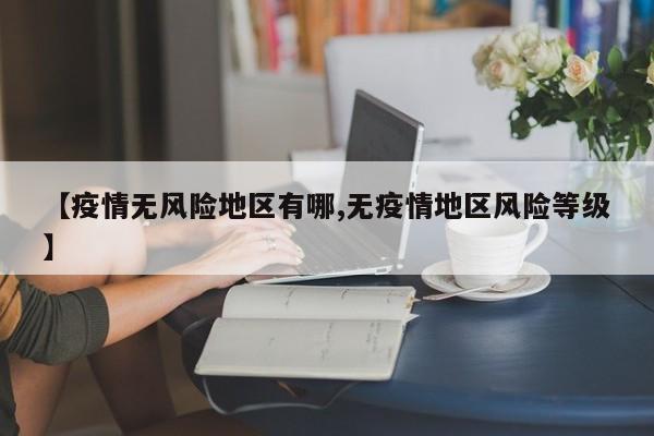 【疫情无风险地区有哪,无疫情地区风险等级】