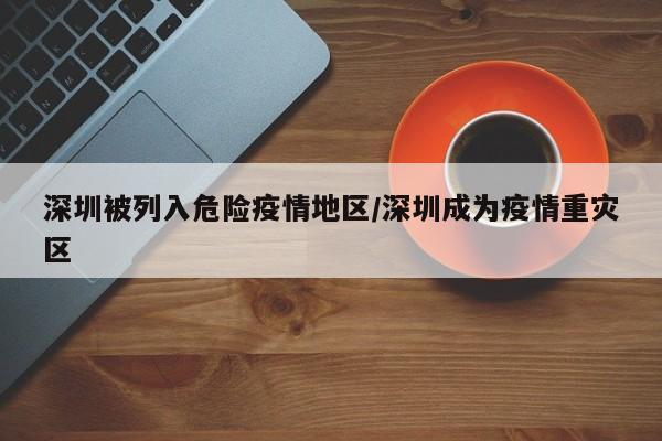 深圳被列入危险疫情地区/深圳成为疫情重灾区