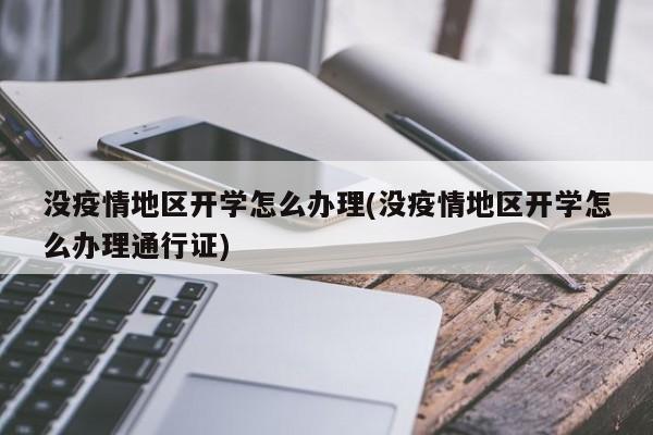 没疫情地区开学怎么办理(没疫情地区开学怎么办理通行证)