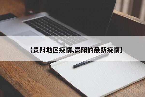 【贵阳地区疫情,贵阳的最新疫情】