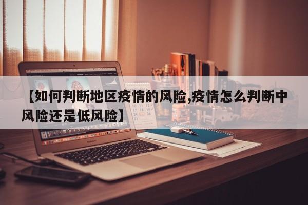 【如何判断地区疫情的风险,疫情怎么判断中风险还是低风险】