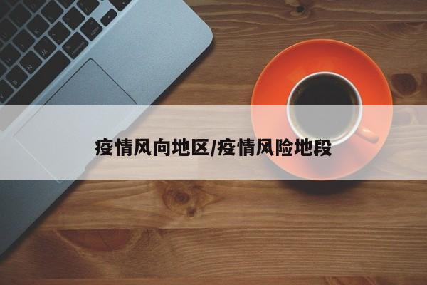 疫情风向地区/疫情风险地段