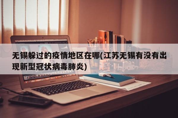 无锡躲过的疫情地区在哪(江苏无锡有没有出现新型冠状病毒肺炎)
