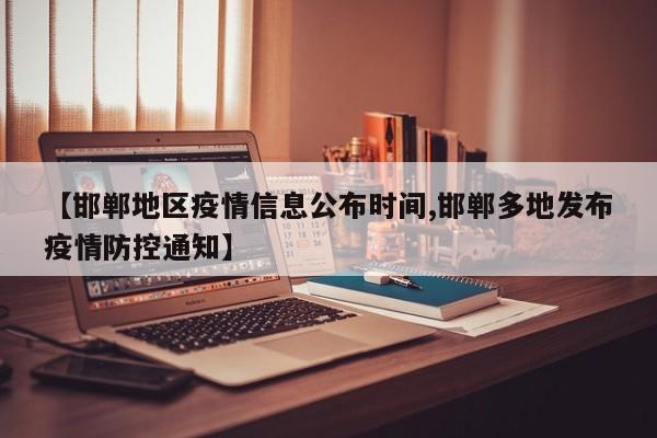 【邯郸地区疫情信息公布时间,邯郸多地发布疫情防控通知】