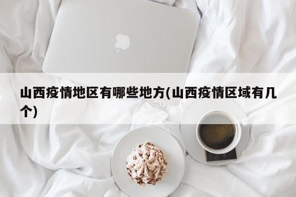 山西疫情地区有哪些地方(山西疫情区域有几个)