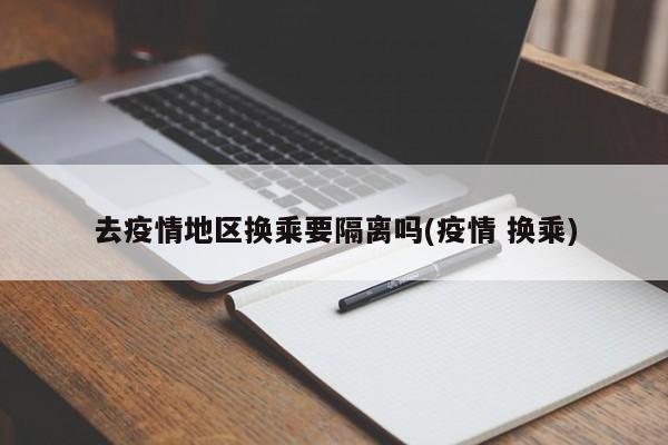 去疫情地区换乘要隔离吗(疫情 换乘)