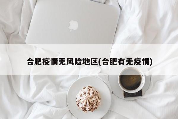 合肥疫情无风险地区(合肥有无疫情)