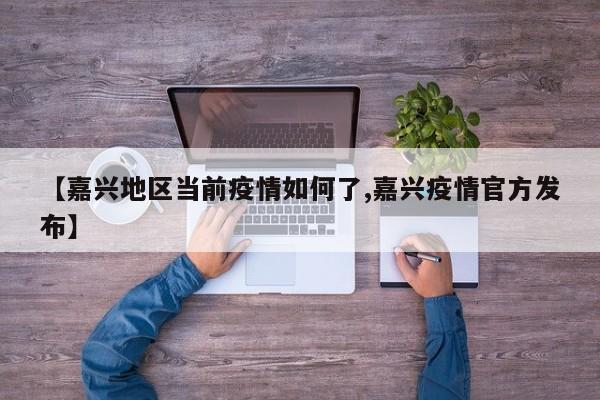 【嘉兴地区当前疫情如何了,嘉兴疫情官方发布】