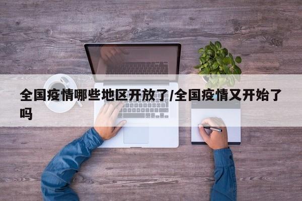 全国疫情哪些地区开放了/全国疫情又开始了吗
