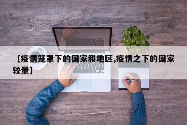 【疫情笼罩下的国家和地区,疫情之下的国家较量】