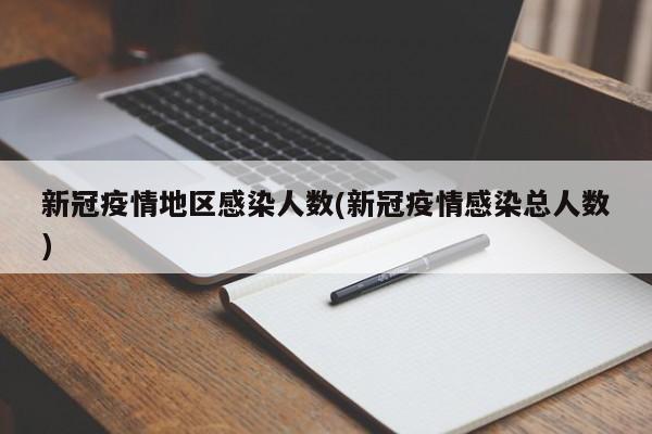 新冠疫情地区感染人数(新冠疫情感染总人数)