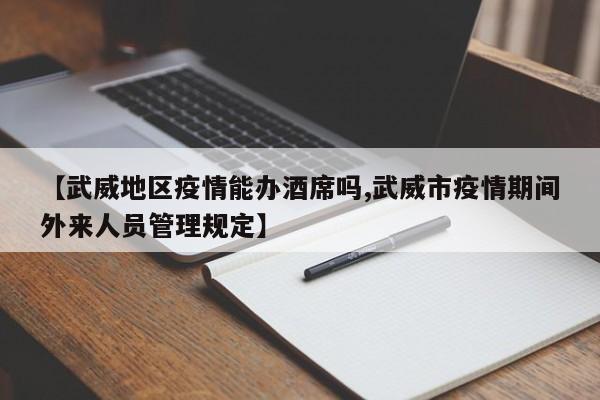 【武威地区疫情能办酒席吗,武威市疫情期间外来人员管理规定】
