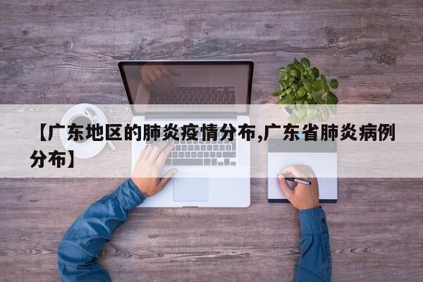 【广东地区的肺炎疫情分布,广东省肺炎病例分布】