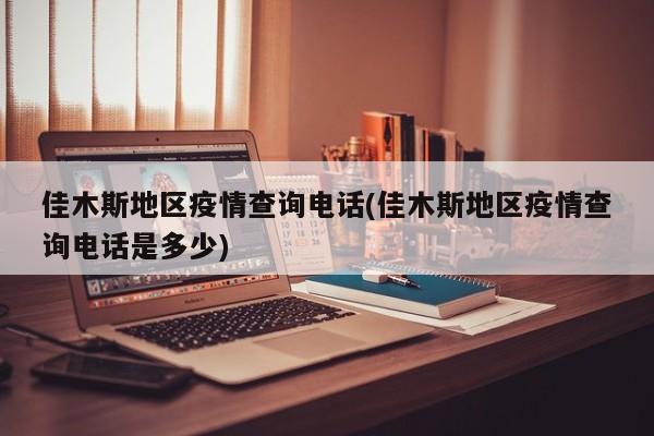 佳木斯地区疫情查询电话(佳木斯地区疫情查询电话是多少)