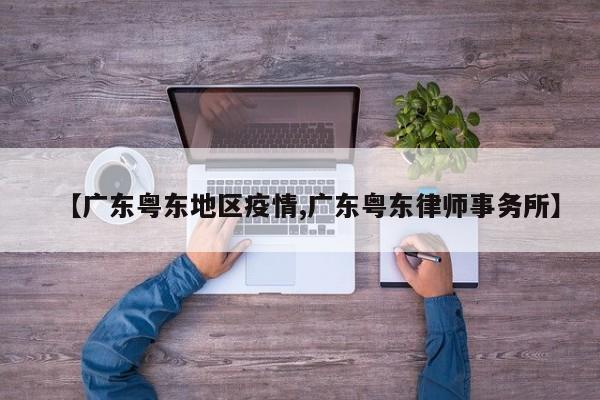 【广东粤东地区疫情,广东粤东律师事务所】