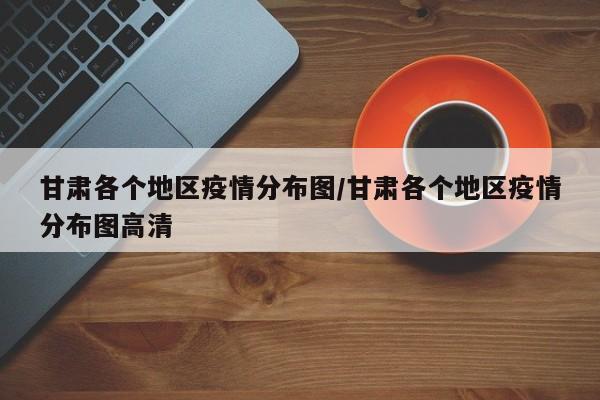 甘肃各个地区疫情分布图/甘肃各个地区疫情分布图高清