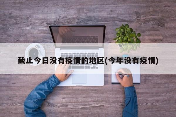 截止今日没有疫情的地区(今年没有疫情)
