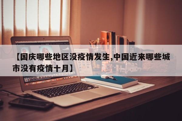 【国庆哪些地区没疫情发生,中国近来哪些城市没有疫情十月】