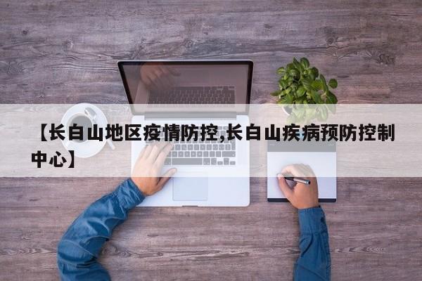 【长白山地区疫情防控,长白山疾病预防控制中心】