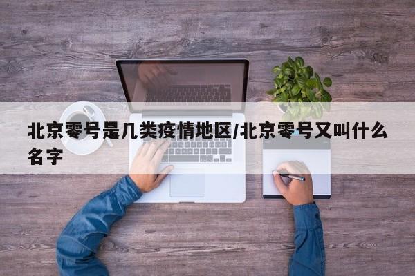 北京零号是几类疫情地区/北京零号又叫什么名字