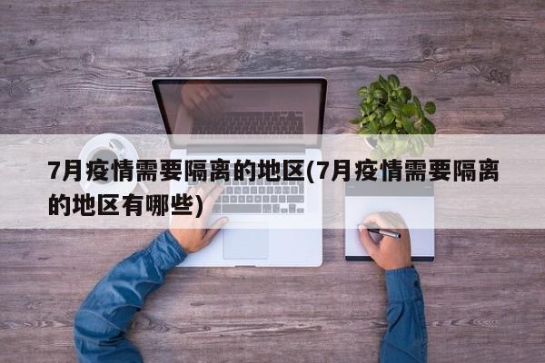 7月疫情需要隔离的地区(7月疫情需要隔离的地区有哪些)
