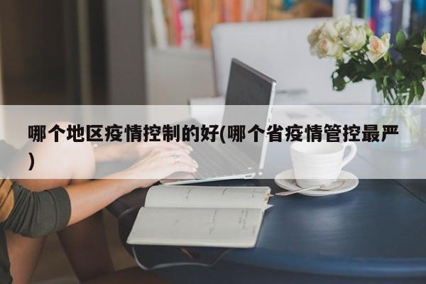 哪个地区疫情控制的好(哪个省疫情管控最严)