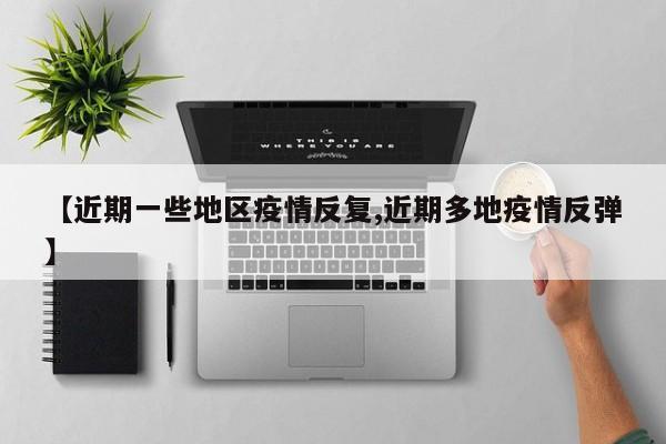 【近期一些地区疫情反复,近期多地疫情反弹】