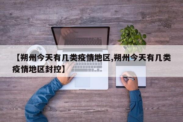 【朔州今天有几类疫情地区,朔州今天有几类疫情地区封控】