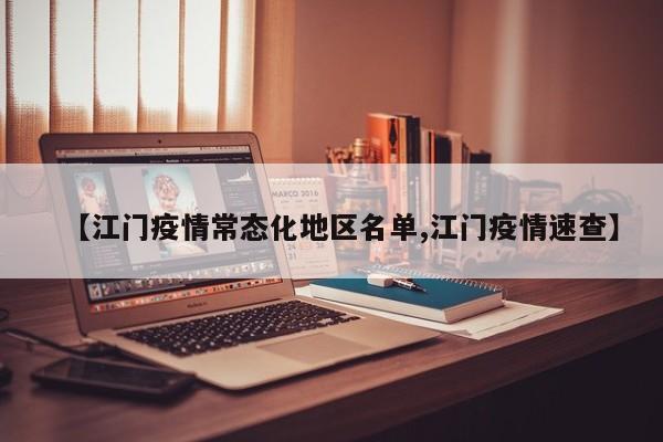 【江门疫情常态化地区名单,江门疫情速查】