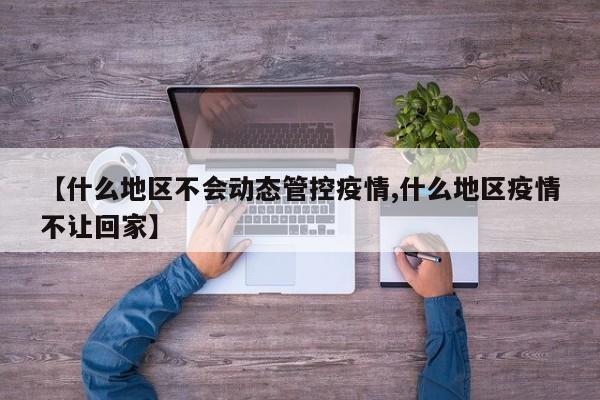【什么地区不会动态管控疫情,什么地区疫情不让回家】