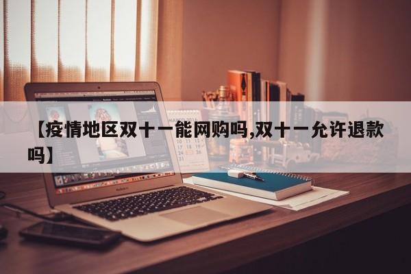 【疫情地区双十一能网购吗,双十一允许退款吗】