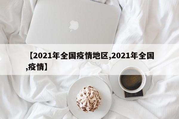 【2021年全国疫情地区,2021年全国,疫情】