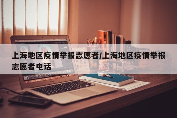 上海地区疫情举报志愿者/上海地区疫情举报志愿者电话