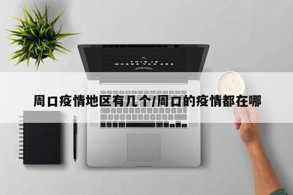 周口疫情地区有几个/周口的疫情都在哪
