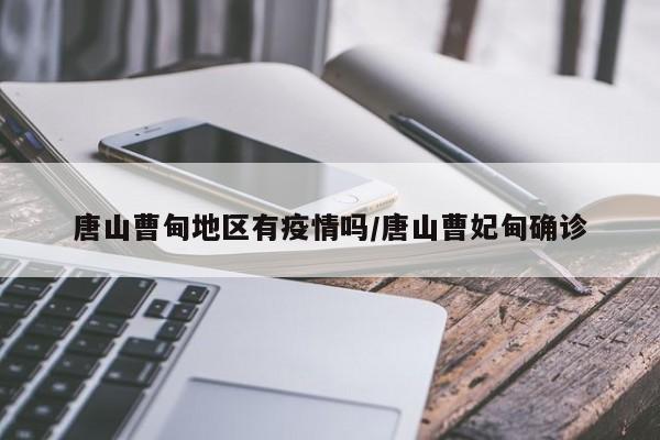 唐山曹甸地区有疫情吗/唐山曹妃甸确诊