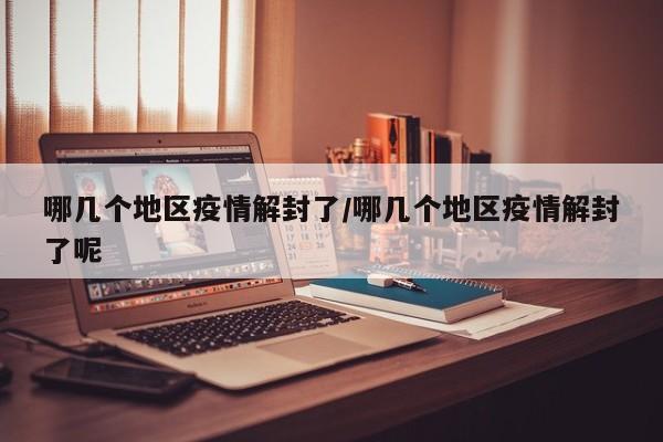 哪几个地区疫情解封了/哪几个地区疫情解封了呢