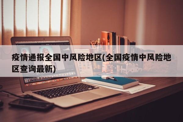 疫情通报全国中风险地区(全国疫情中风险地区查询最新)