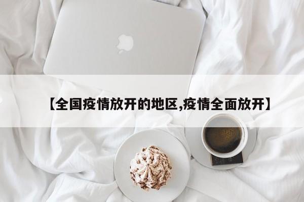 【全国疫情放开的地区,疫情全面放开】