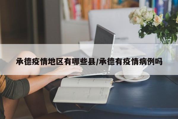 承德疫情地区有哪些县/承德有疫情病例吗